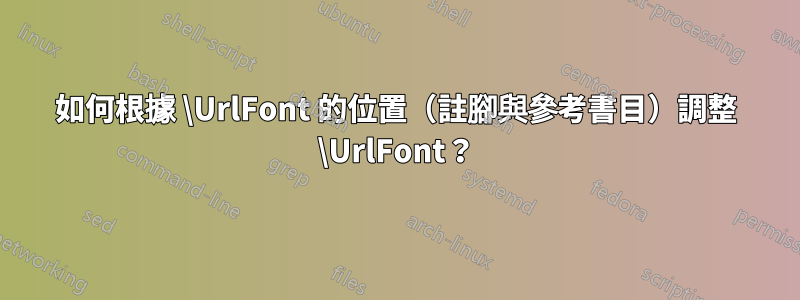 如何根據 \UrlFont 的位置（註腳與參考書目）調整 \UrlFont？