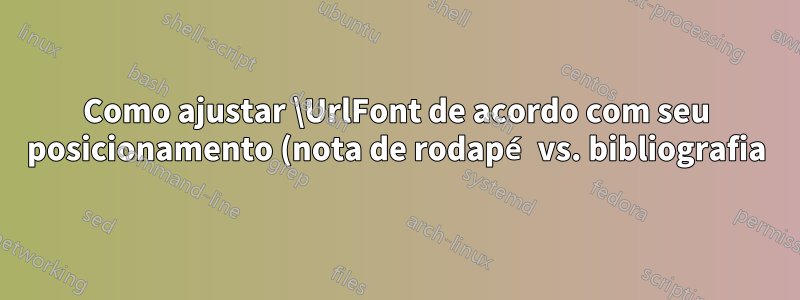 Como ajustar \UrlFont de acordo com seu posicionamento (nota de rodapé vs. bibliografia)?