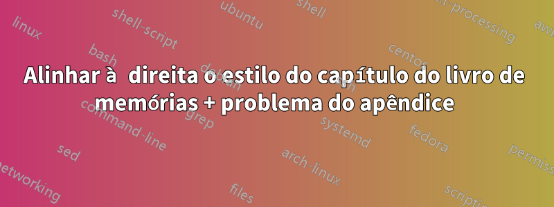 Alinhar à direita o estilo do capítulo do livro de memórias + problema do apêndice