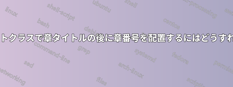 論文ドキュメントクラスで章タイトルの後に章番号を配置するにはどうすればよいですか?