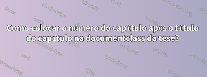 Como colocar o número do capítulo após o título do capítulo na documentclass da tese?