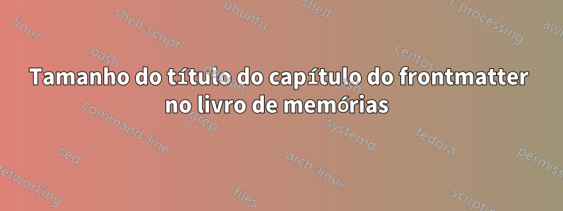 Tamanho do título do capítulo do frontmatter no livro de memórias 