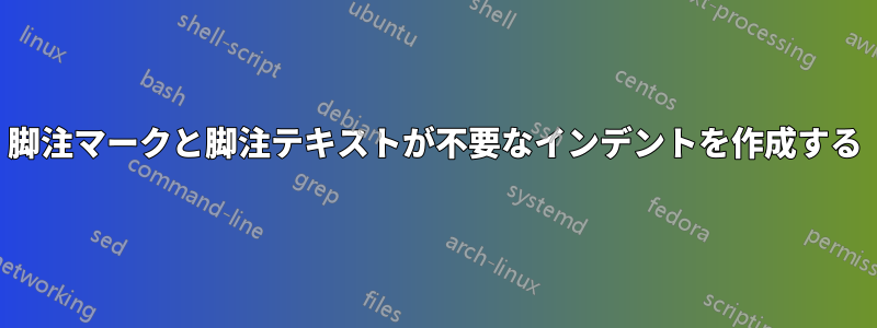 脚注マークと脚注テキストが不要なインデントを作成する