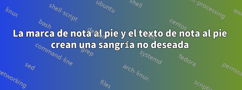 La marca de nota al pie y el texto de nota al pie crean una sangría no deseada