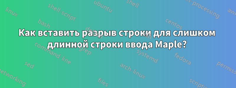 Как вставить разрыв строки для слишком длинной строки ввода Maple?