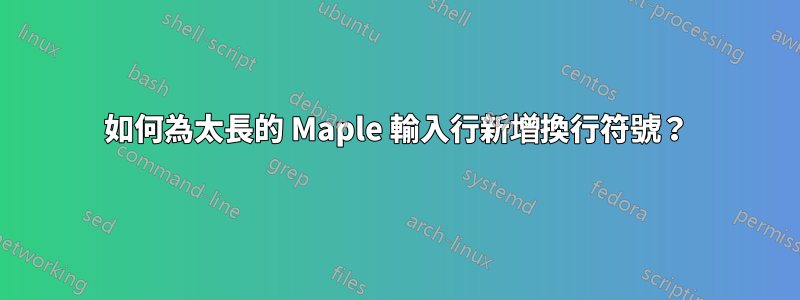 如何為太長的 Maple 輸入行新增換行符號？