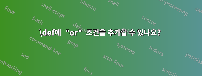 \def에 "or" 조건을 추가할 수 있나요?
