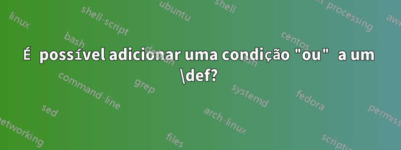 É possível adicionar uma condição "ou" a um \def?