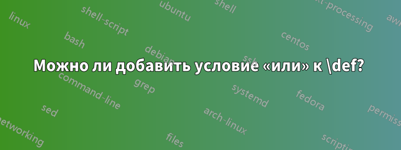 Можно ли добавить условие «или» к \def?