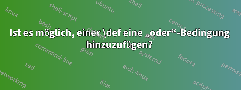 Ist es möglich, einer \def eine „oder“-Bedingung hinzuzufügen?