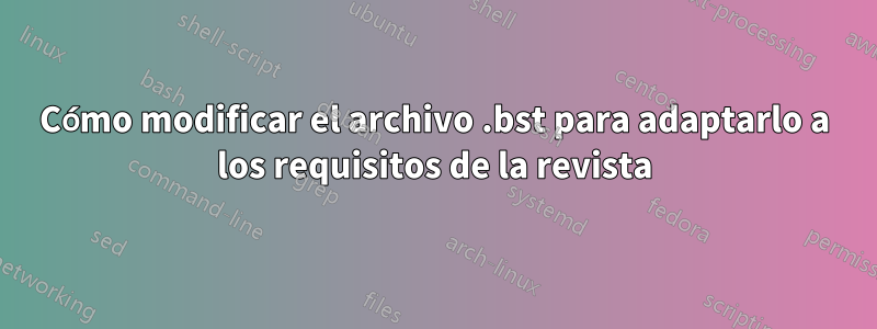 Cómo modificar el archivo .bst para adaptarlo a los requisitos de la revista