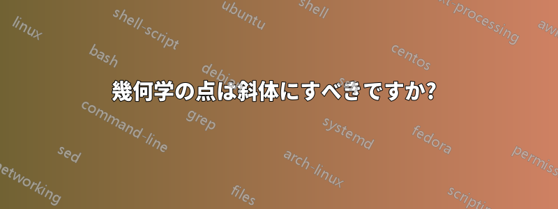 幾何学の点は斜体にすべきですか? 