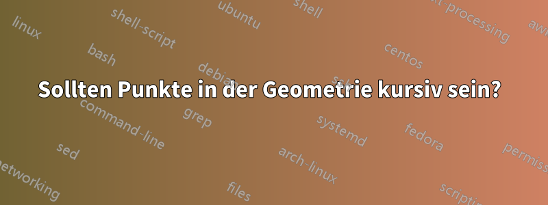 Sollten Punkte in der Geometrie kursiv sein? 