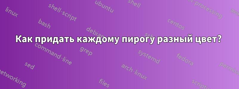 Как придать каждому пирогу разный цвет?
