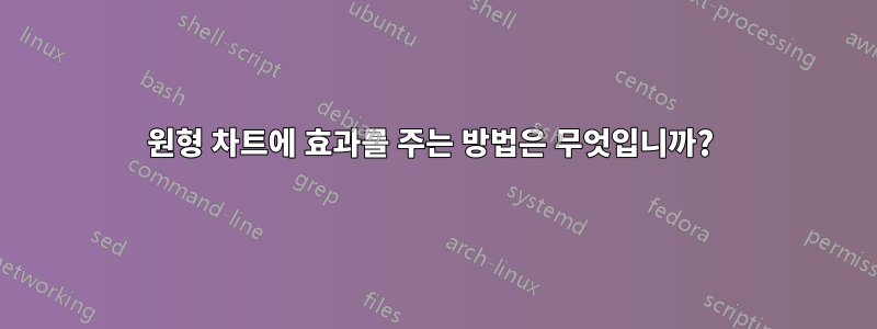 원형 차트에 효과를 주는 방법은 무엇입니까? 