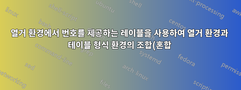 열거 환경에서 번호를 제공하는 레이블을 사용하여 열거 환경과 테이블 형식 환경의 조합(혼합)