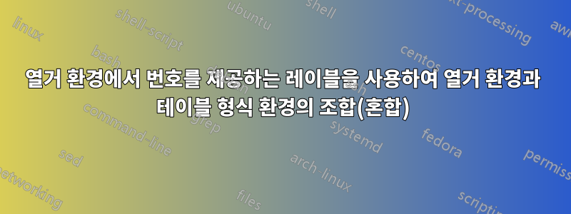 열거 환경에서 번호를 제공하는 레이블을 사용하여 열거 환경과 테이블 형식 환경의 조합(혼합)