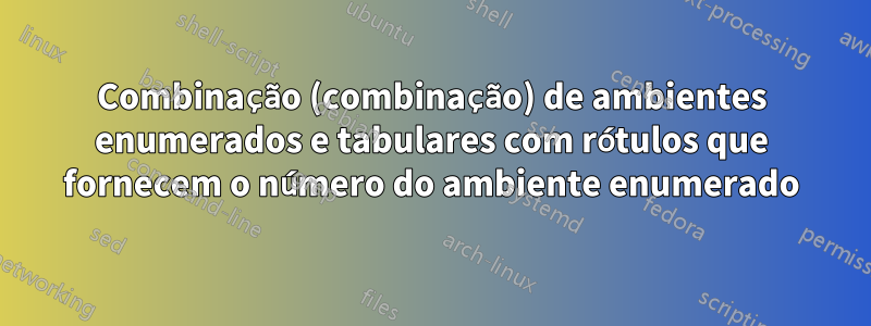 Combinação (combinação) de ambientes enumerados e tabulares com rótulos que fornecem o número do ambiente enumerado