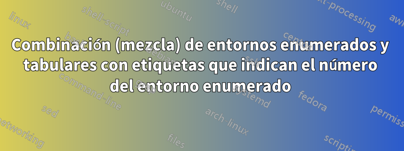 Combinación (mezcla) de entornos enumerados y tabulares con etiquetas que indican el número del entorno enumerado