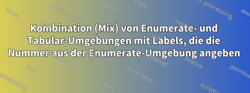 Kombination (Mix) von Enumerate- und Tabular-Umgebungen mit Labels, die die Nummer aus der Enumerate-Umgebung angeben