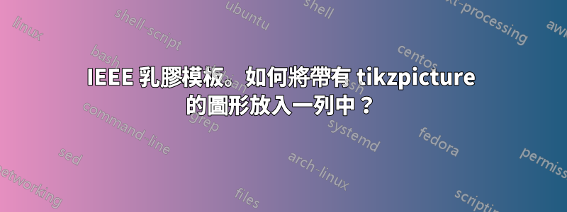 IEEE 乳膠模板。如何將帶有 tikzpicture 的圖形放入一列中？