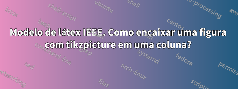 Modelo de látex IEEE. Como encaixar uma figura com tikzpicture em uma coluna?