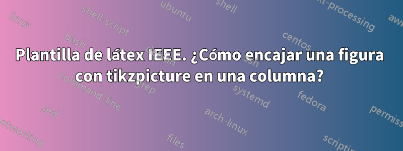 Plantilla de látex IEEE. ¿Cómo encajar una figura con tikzpicture en una columna?