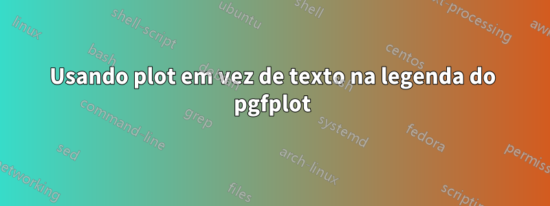Usando plot em vez de texto na legenda do pgfplot