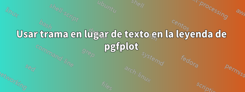 Usar trama en lugar de texto en la leyenda de pgfplot
