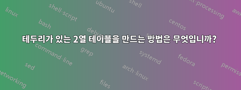 테두리가 있는 2열 테이블을 만드는 방법은 무엇입니까?