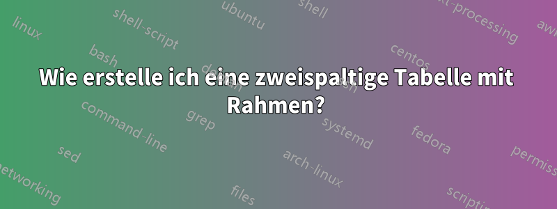 Wie erstelle ich eine zweispaltige Tabelle mit Rahmen?