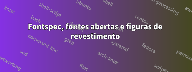 Fontspec, fontes abertas e figuras de revestimento