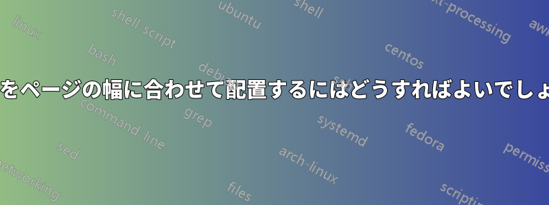 この表をページの幅に合わせて配置するにはどうすればよいでしょうか?