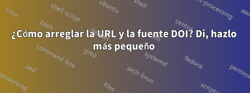 ¿Cómo arreglar la URL y la fuente DOI? Di, hazlo más pequeño