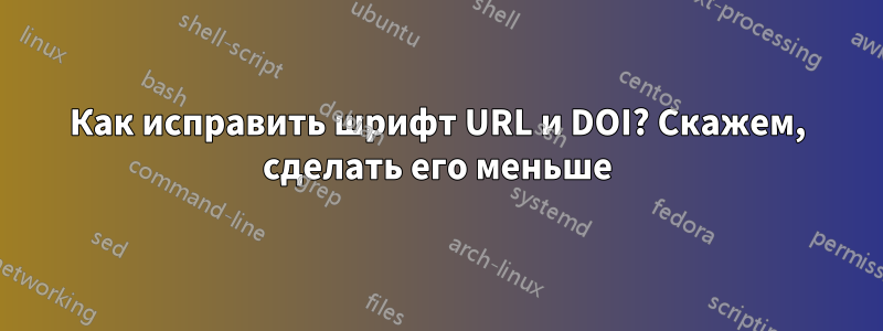 Как исправить шрифт URL и DOI? Скажем, сделать его меньше