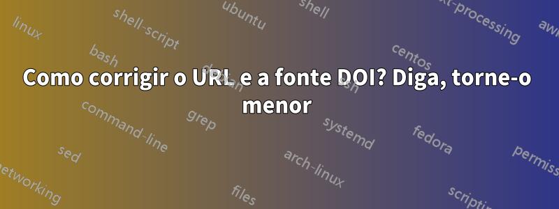 Como corrigir o URL e a fonte DOI? Diga, torne-o menor