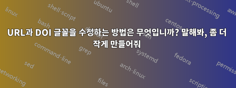 URL과 DOI 글꼴을 수정하는 방법은 무엇입니까? 말해봐, 좀 더 작게 만들어줘