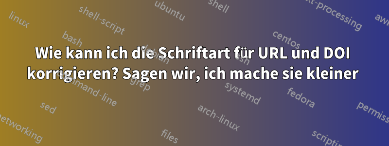 Wie kann ich die Schriftart für URL und DOI korrigieren? Sagen wir, ich mache sie kleiner