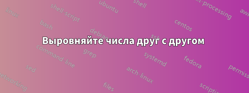 Выровняйте числа друг с другом