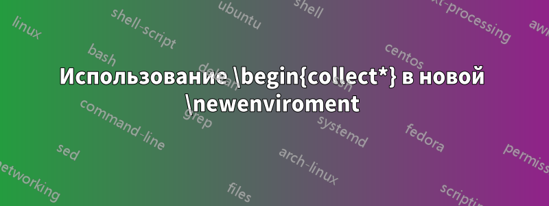 Использование \begin{collect*} в новой \newenviroment