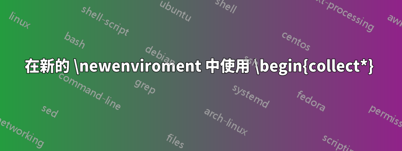 在新的 \newenviroment 中使用 \begin{collect*}