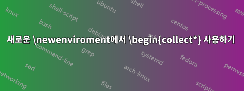 새로운 \newenviroment에서 \begin{collect*} 사용하기