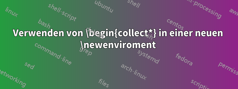 Verwenden von \begin{collect*} in einer neuen \newenviroment
