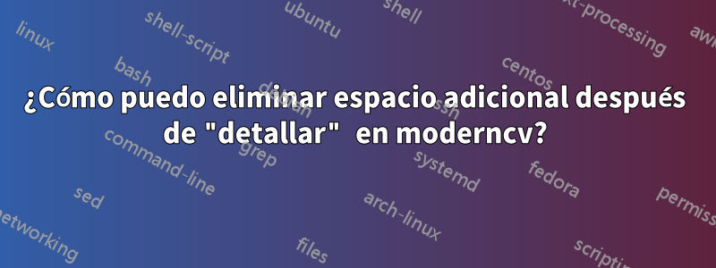 ¿Cómo puedo eliminar espacio adicional después de "detallar" en moderncv?