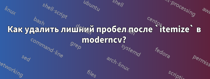 Как удалить лишний пробел после `itemize` в moderncv?