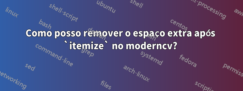 Como posso remover o espaço extra após `itemize` no moderncv?