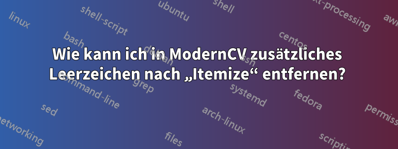 Wie kann ich in ModernCV zusätzliches Leerzeichen nach „Itemize“ entfernen?