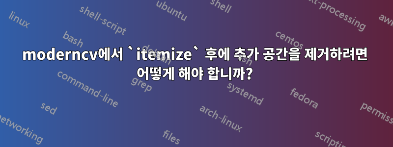 moderncv에서 `itemize` 후에 추가 공간을 제거하려면 어떻게 해야 합니까?