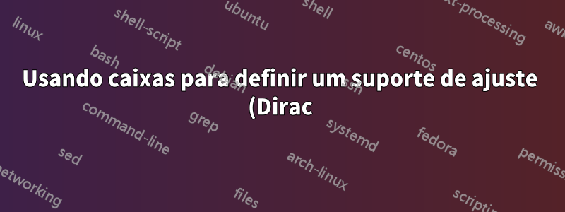 Usando caixas para definir um suporte de ajuste (Dirac)