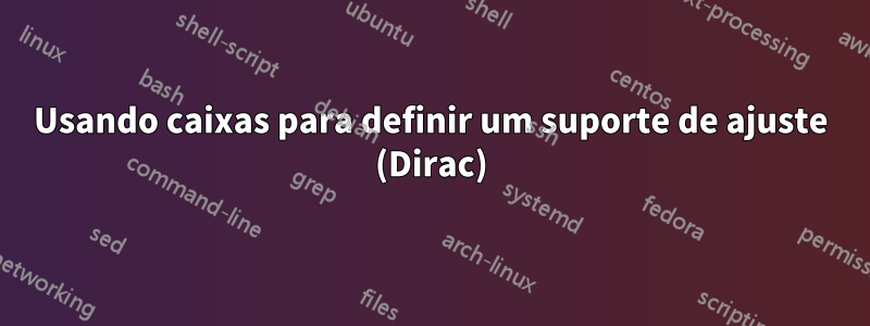 Usando caixas para definir um suporte de ajuste (Dirac)